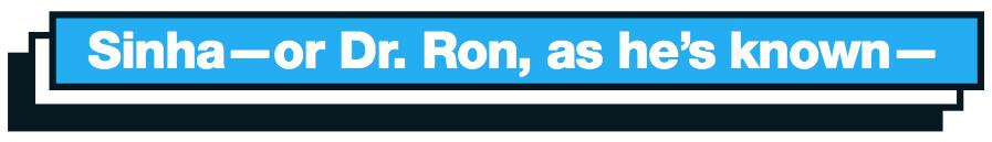 Sinha—or Dr. Ron, as he's known—